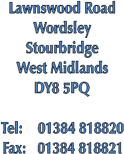 Lawnswood Road
Wordsley
Stourbridge
West Midlands
DY8 5PQ

Tel:    01384 818820
Fax:   01384 818821
